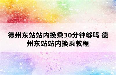 德州东站站内换乘30分钟够吗 德州东站站内换乘教程